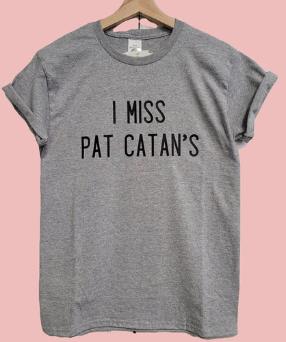 I miss Pat Catan’s T Shirt